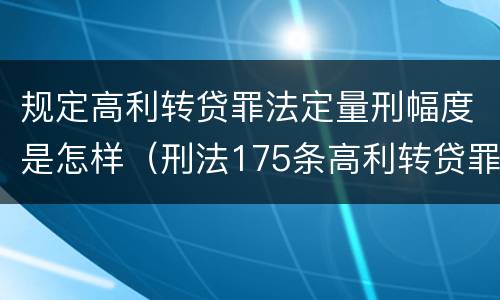 规定高利转贷罪法定量刑幅度是怎样（刑法175条高利转贷罪立案标准）