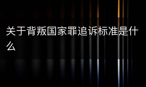 关于背叛国家罪追诉标准是什么