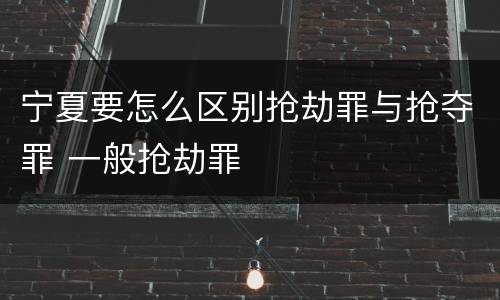 宁夏要怎么区别抢劫罪与抢夺罪 一般抢劫罪