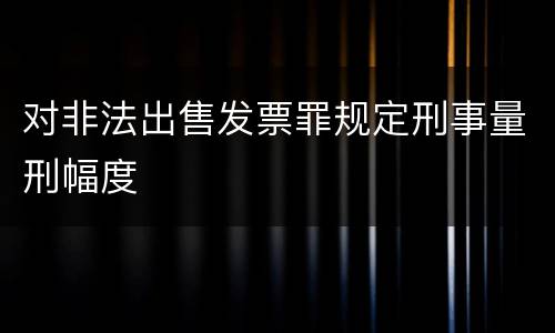 对非法出售发票罪规定刑事量刑幅度