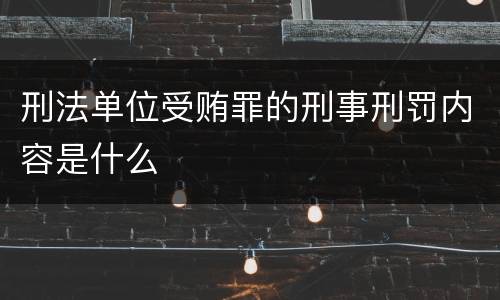 刑法单位受贿罪的刑事刑罚内容是什么
