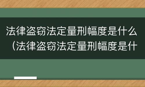 法律盗窃法定量刑幅度是什么（法律盗窃法定量刑幅度是什么）