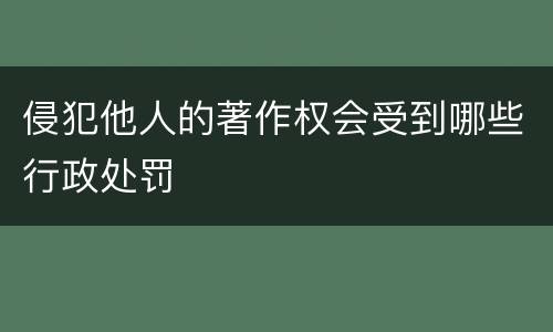 侵犯他人的著作权会受到哪些行政处罚