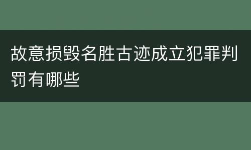 故意损毁名胜古迹成立犯罪判罚有哪些