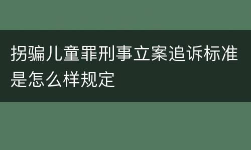 拐骗儿童罪刑事立案追诉标准是怎么样规定