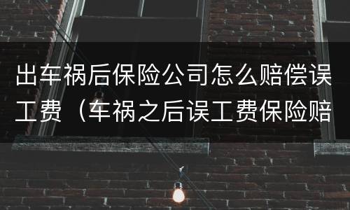 出车祸后保险公司怎么赔偿误工费（车祸之后误工费保险赔吗）