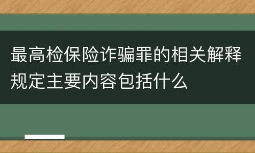 最高检保险诈骗罪的相关解释规定主要内容包括什么