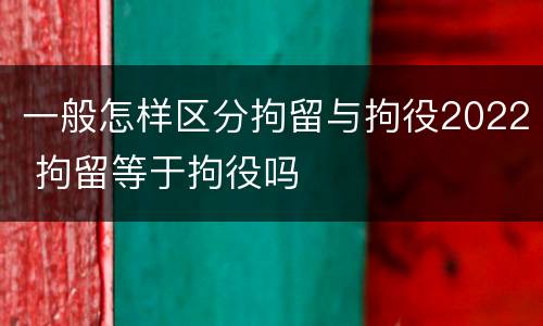 一般怎样区分拘留与拘役2022 拘留等于拘役吗
