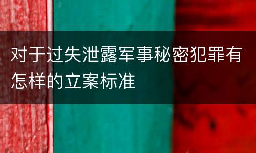 对于过失泄露军事秘密犯罪有怎样的立案标准