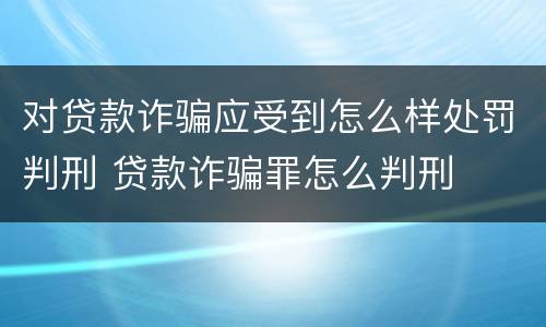 对贷款诈骗应受到怎么样处罚判刑 贷款诈骗罪怎么判刑
