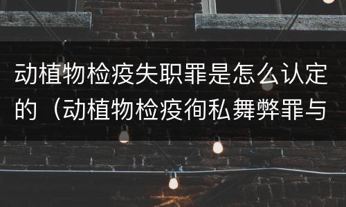 动植物检疫失职罪是怎么认定的（动植物检疫徇私舞弊罪与动植物检疫失职罪的区别在于）