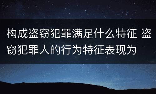 构成盗窃犯罪满足什么特征 盗窃犯罪人的行为特征表现为