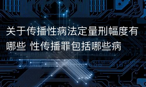 关于传播性病法定量刑幅度有哪些 性传播罪包括哪些病