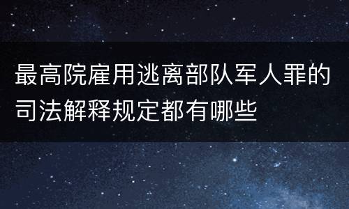 最高院雇用逃离部队军人罪的司法解释规定都有哪些