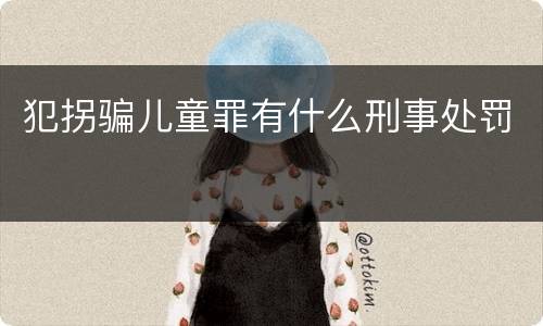犯拐骗儿童罪有什么刑事处罚