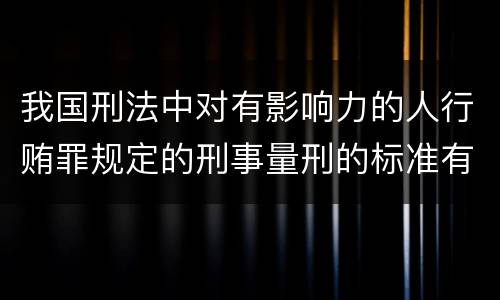 我国刑法中对有影响力的人行贿罪规定的刑事量刑的标准有哪些