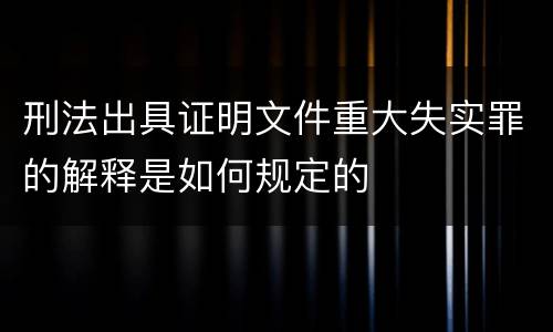 刑法出具证明文件重大失实罪的解释是如何规定的