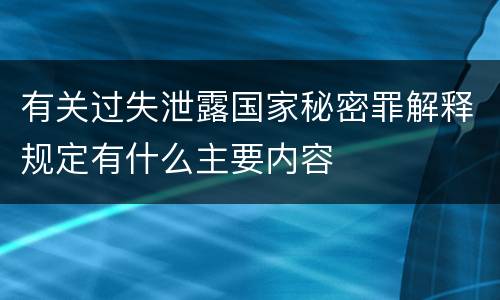 有关过失泄露国家秘密罪解释规定有什么主要内容