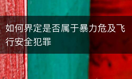 如何界定是否属于暴力危及飞行安全犯罪