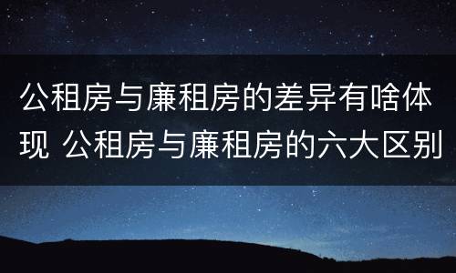 公租房与廉租房的差异有啥体现 公租房与廉租房的六大区别