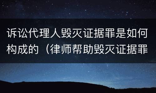 诉讼代理人毁灭证据罪是如何构成的（律师帮助毁灭证据罪管辖）