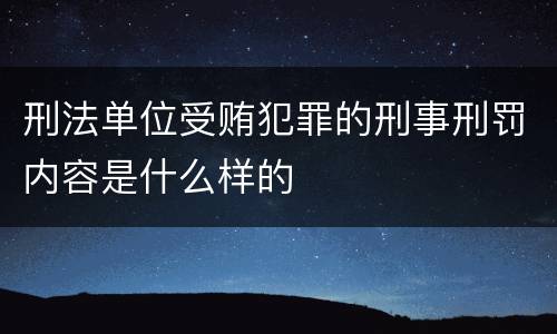 刑法单位受贿犯罪的刑事刑罚内容是什么样的