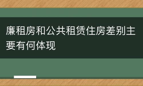 廉租房和公共租赁住房差别主要有何体现