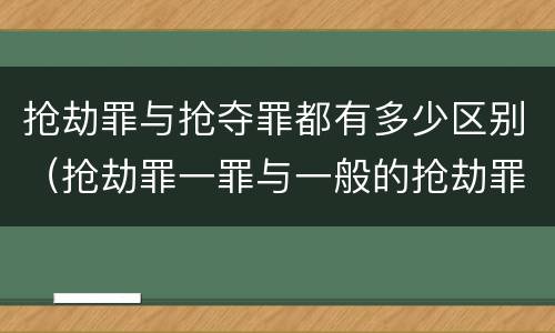 抢劫罪与抢夺罪都有多少区别（抢劫罪一罪与一般的抢劫罪区别）