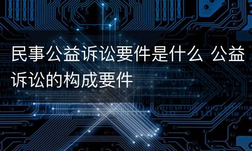 民事公益诉讼要件是什么 公益诉讼的构成要件