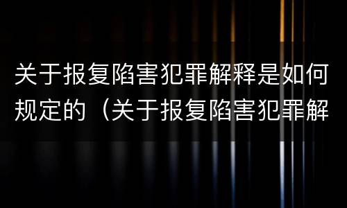 关于报复陷害犯罪解释是如何规定的（关于报复陷害犯罪解释是如何规定的呢）