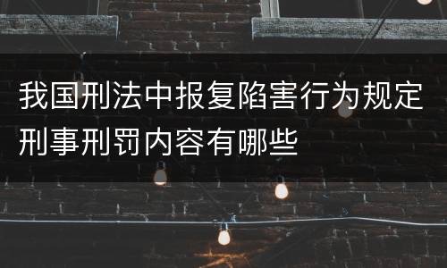 我国刑法中报复陷害行为规定刑事刑罚内容有哪些