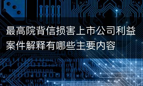最高院背信损害上市公司利益案件解释有哪些主要内容
