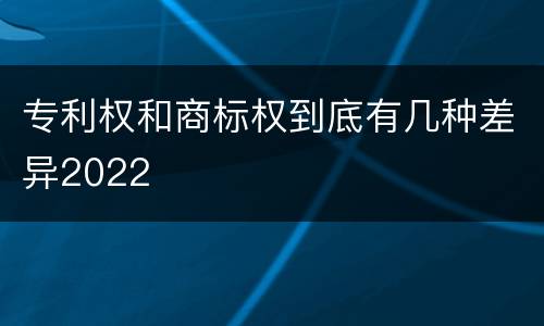 专利权和商标权到底有几种差异2022