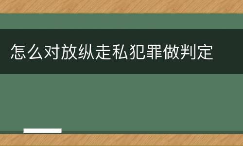 怎么对放纵走私犯罪做判定