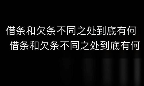 借条和欠条不同之处到底有何 借条和欠条不同之处到底有何不同