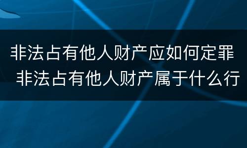 非法占有他人财产应如何定罪 非法占有他人财产属于什么行为