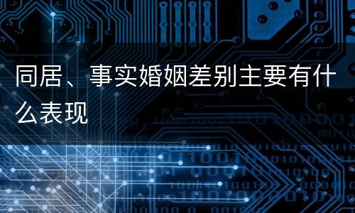 同居、事实婚姻差别主要有什么表现