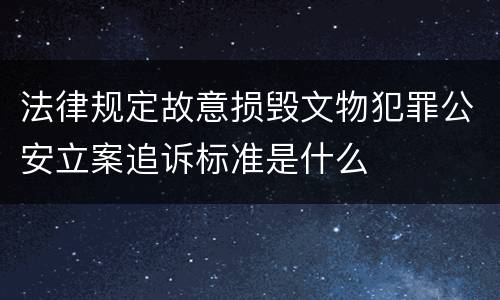法律规定故意损毁文物犯罪公安立案追诉标准是什么