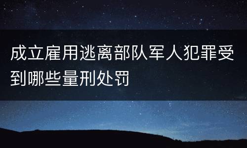 成立雇用逃离部队军人犯罪受到哪些量刑处罚