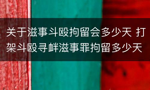 关于滋事斗殴拘留会多少天 打架斗殴寻衅滋事罪拘留多少天