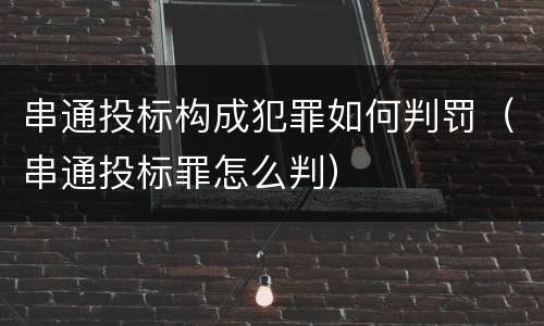 串通投标构成犯罪如何判罚（串通投标罪怎么判）