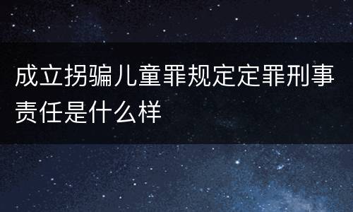 成立拐骗儿童罪规定定罪刑事责任是什么样