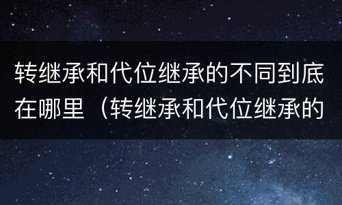 转继承和代位继承的不同到底在哪里（转继承和代位继承的不同到底在哪里可以查到）