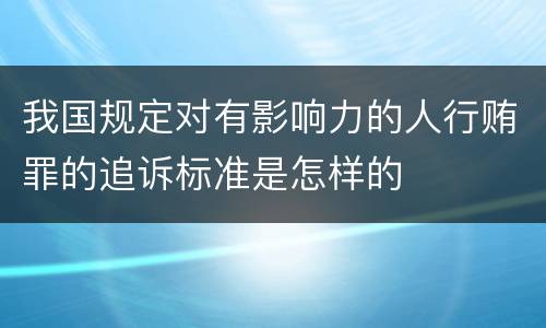 我国规定对有影响力的人行贿罪的追诉标准是怎样的