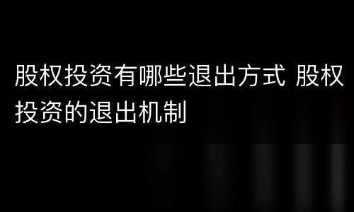 股权投资有哪些退出方式 股权投资的退出机制