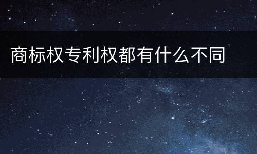 商标权专利权都有什么不同