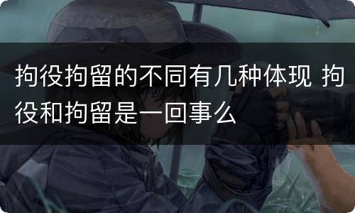 拘役拘留的不同有几种体现 拘役和拘留是一回事么