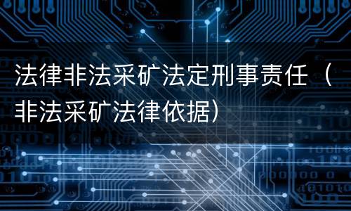 法律非法采矿法定刑事责任（非法采矿法律依据）
