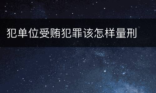 犯单位受贿犯罪该怎样量刑
