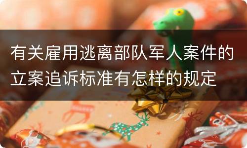 有关雇用逃离部队军人案件的立案追诉标准有怎样的规定